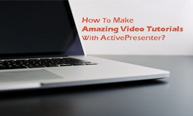 How to Make Amazing Video Tutorials with ActivePresenter?