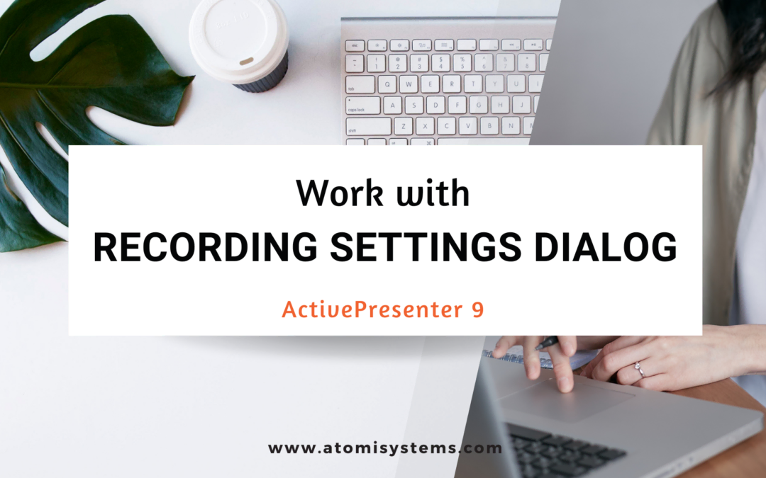 How to Work with Recording Settings Dialog in ActivePresenter 9