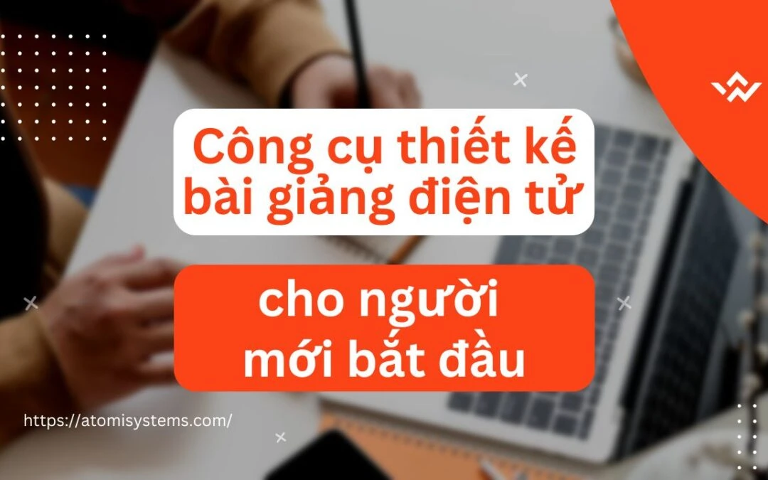 Top 6 công cụ thiết kế bài giảng dễ sử dụng cho người mới bắt đầu