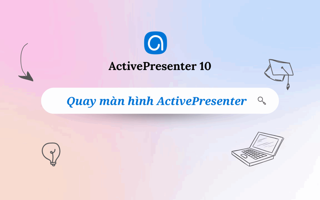 Cách quay màn hình ActivePresenter đơn giản và nhanh chóng